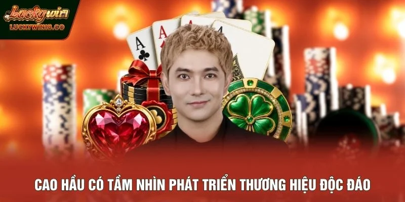 Cao Hầu có tầm nhìn phát triển thương hiệu độc đáo