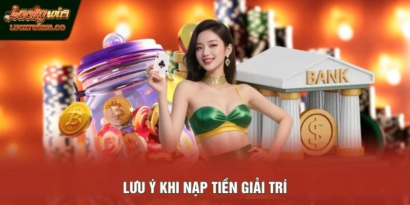 Lưu ý khi nạp tiền giải trí