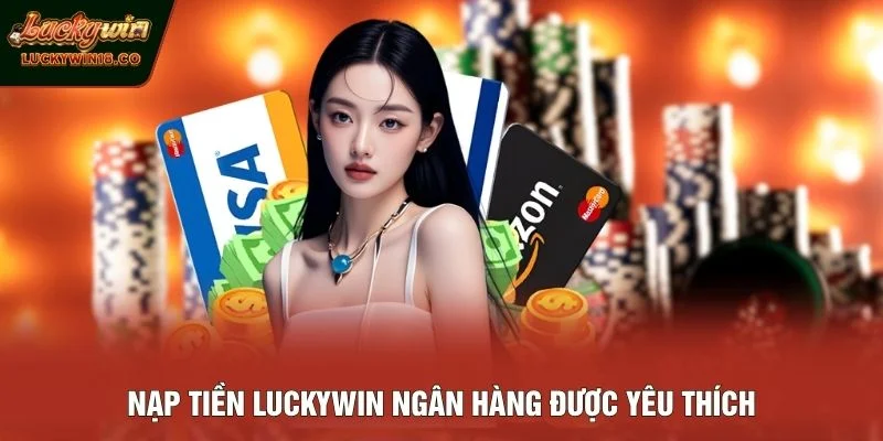 Nạp tiền LUCKYWIN ngân hàng được yêu thích