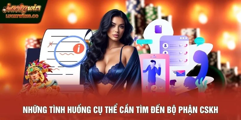 Những tình huống cụ thể cần tìm đến bộ phận CSKH